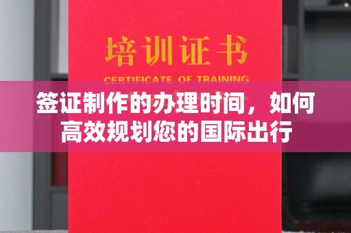 沭阳签证制作的办理时间，如何高效规划您的国际出行